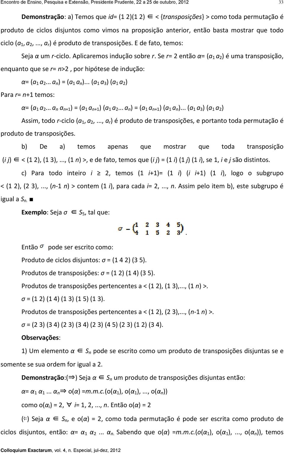 Se r= 2 então α= (a 1 a 2 ) é uma transposição, enquanto que se r= n>2, por hipótese de indução: α= (a 1 a 2... a n ) = (a 1 a n )... (a 1 a 3 ) (a 1 a 2 ) Para r= n+1 temos: α= (a 1 a 2.