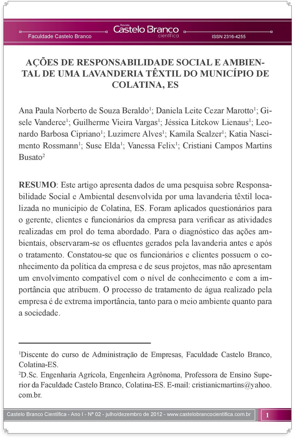 Campos Martins Busato 2 RESUMO: Este artigo apresenta dados de uma pesquisa sobre Responsabilidade Social e Ambiental desenvolvida por uma lavanderia têxtil localizada no município de Colatina, ES.