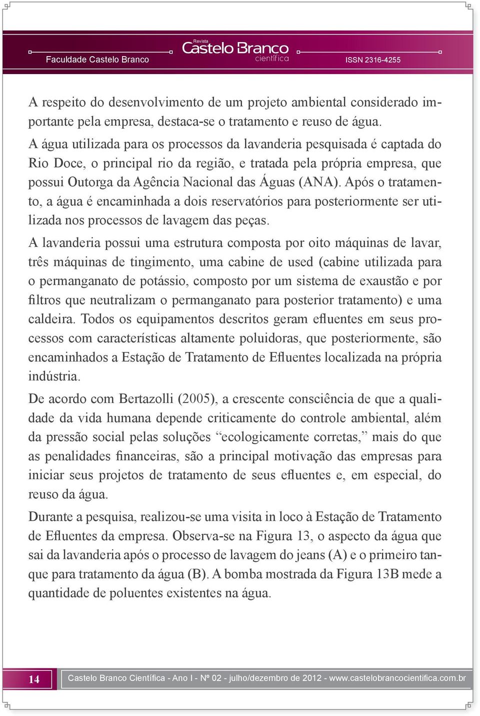 Após o tratamento, a água é encaminhada a dois reservatórios para posteriormente ser utilizada nos processos de lavagem das peças.