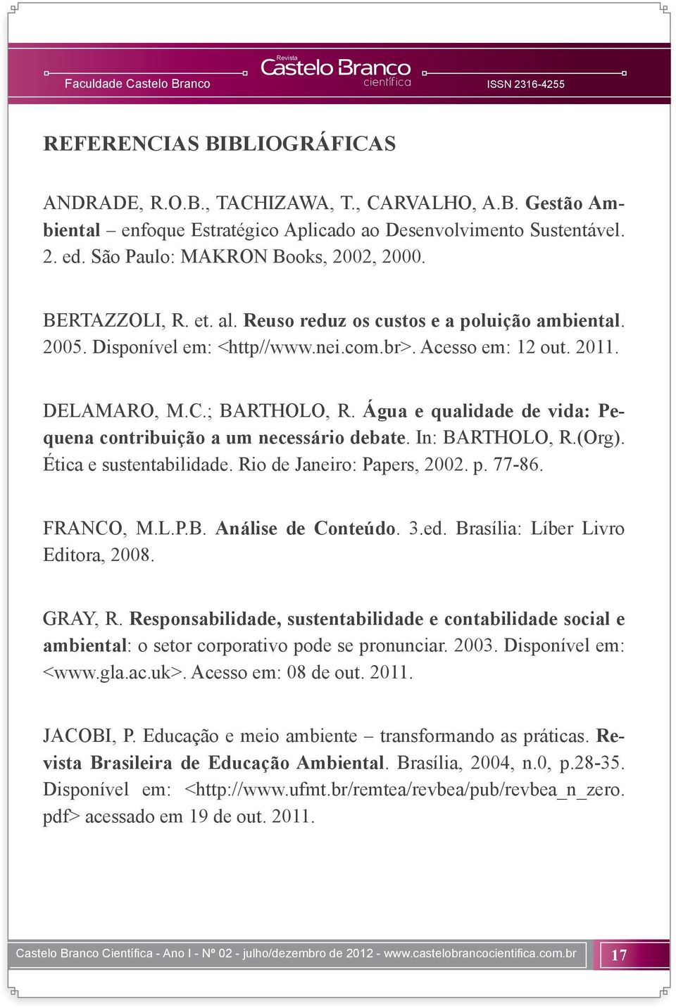 Água e qualidade de vida: Pequena contribuição a um necessário debate. In: BARTHOLO, R.(Org). Ética e sustentabilidade. Rio de Janeiro: Papers, 2002. p. 77-86. FRANCO, M.L.P.B. Análise de Conteúdo. 3.