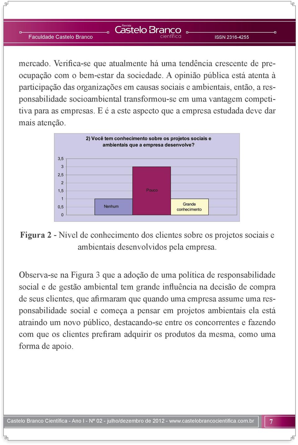 E é a este aspecto que a empresa estudada deve dar mais atenção. Figura 2 - Nível de conhecimento dos clientes sobre os projetos sociais e ambientais desenvolvidos pela empresa.