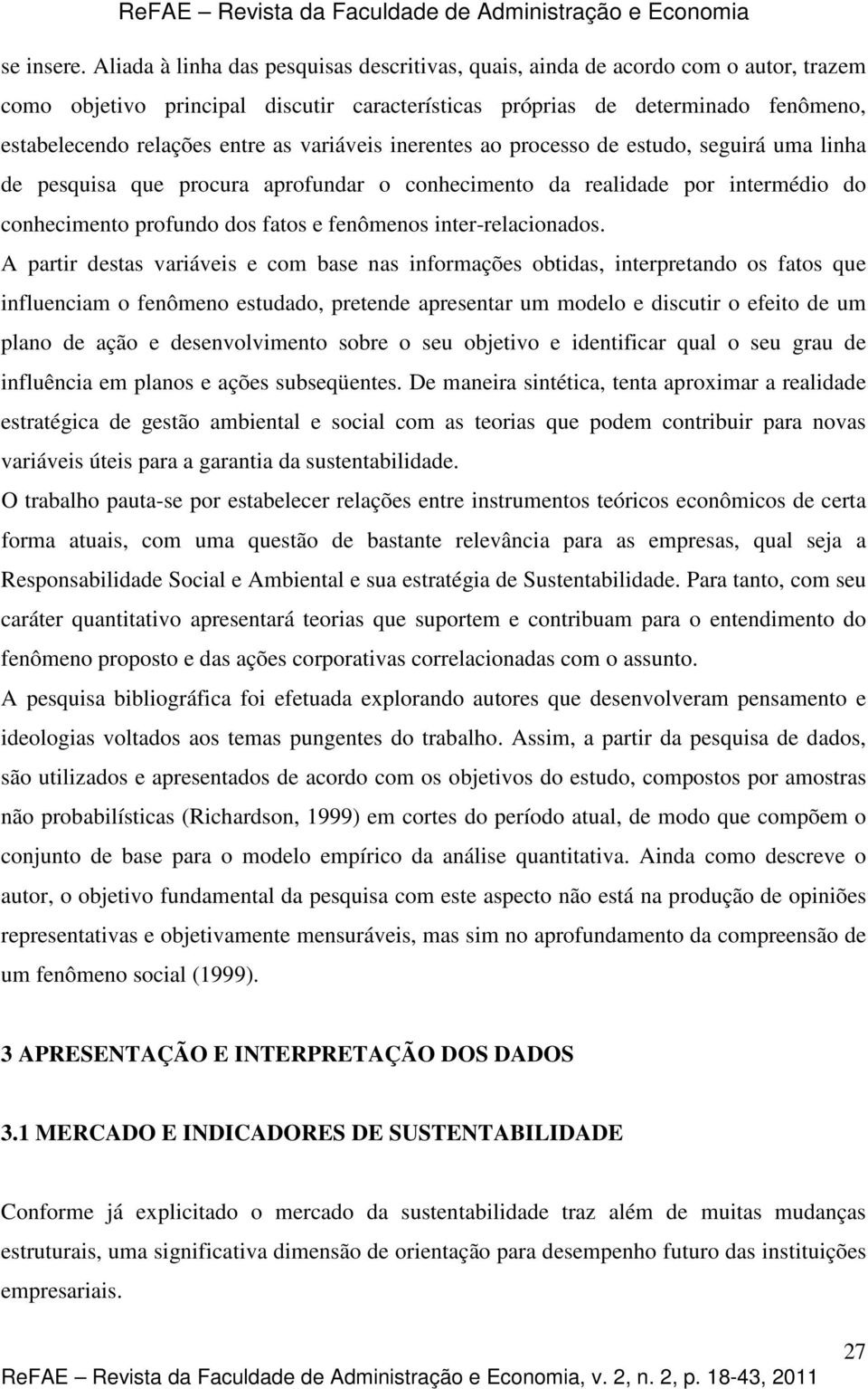 variáveis inerentes ao processo de estudo, seguirá uma linha de pesquisa que procura aprofundar o conhecimento da realidade por intermédio do conhecimento profundo dos fatos e fenômenos