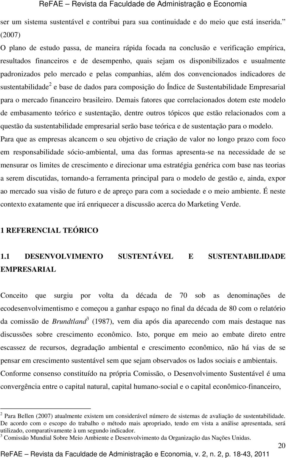 mercado e pelas companhias, além dos convencionados indicadores de sustentabilidade 2 e base de dados para composição do Índice de Sustentabilidade Empresarial para o mercado financeiro brasileiro.