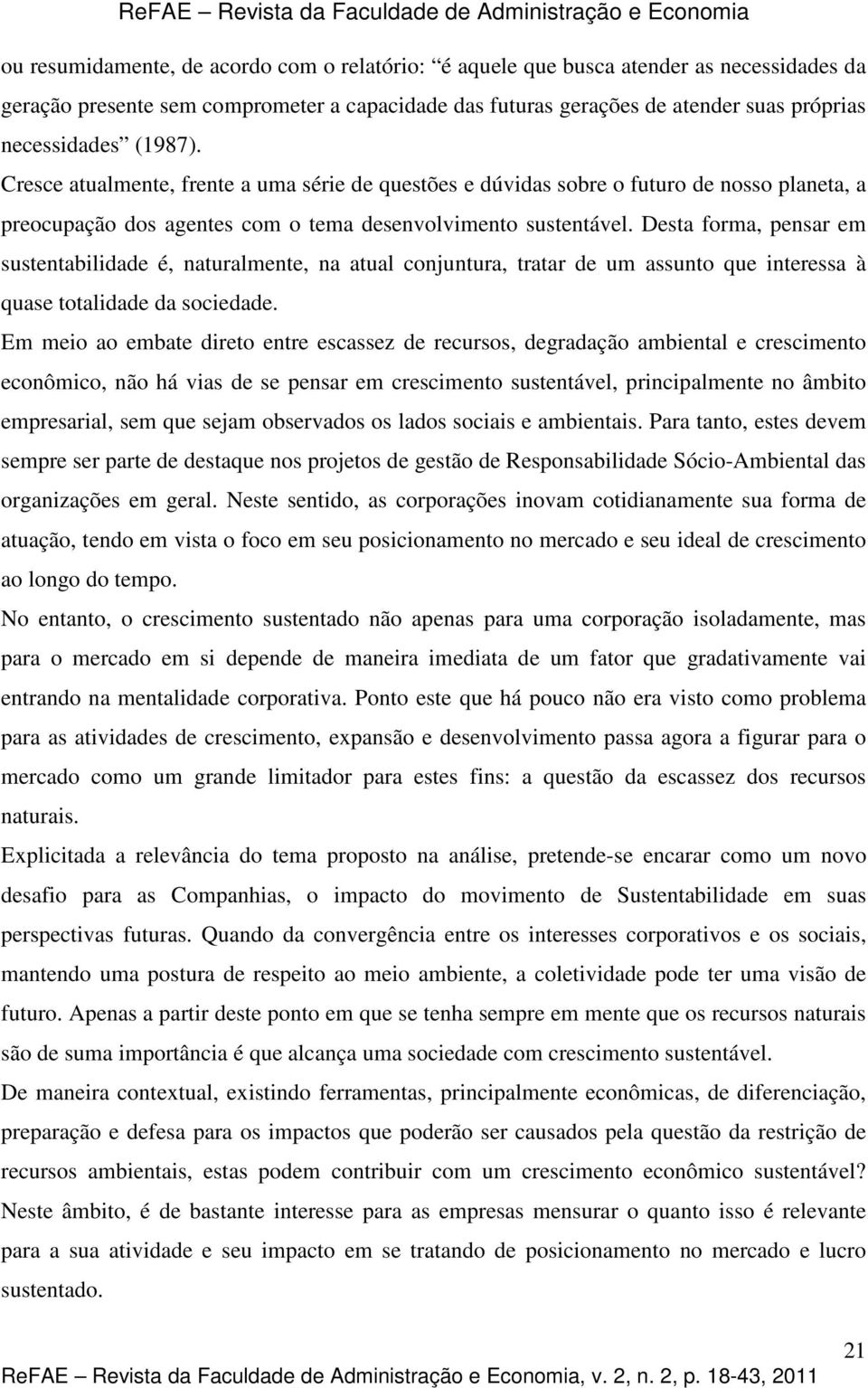 Desta forma, pensar em sustentabilidade é, naturalmente, na atual conjuntura, tratar de um assunto que interessa à quase totalidade da sociedade.