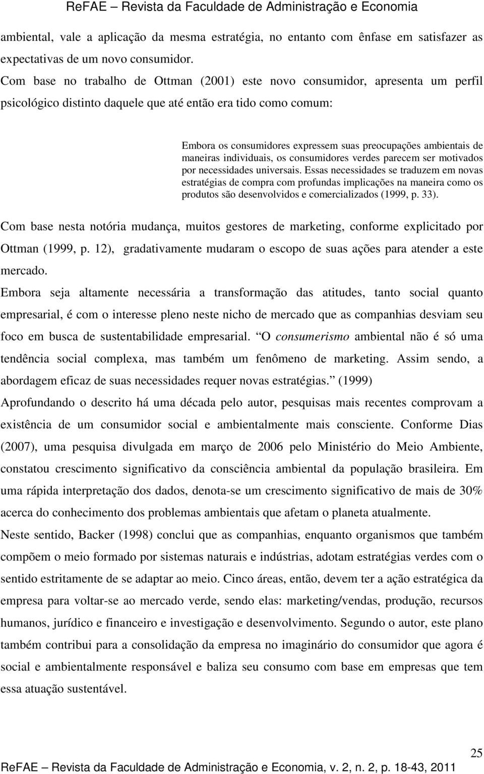 ambientais de maneiras individuais, os consumidores verdes parecem ser motivados por necessidades universais.