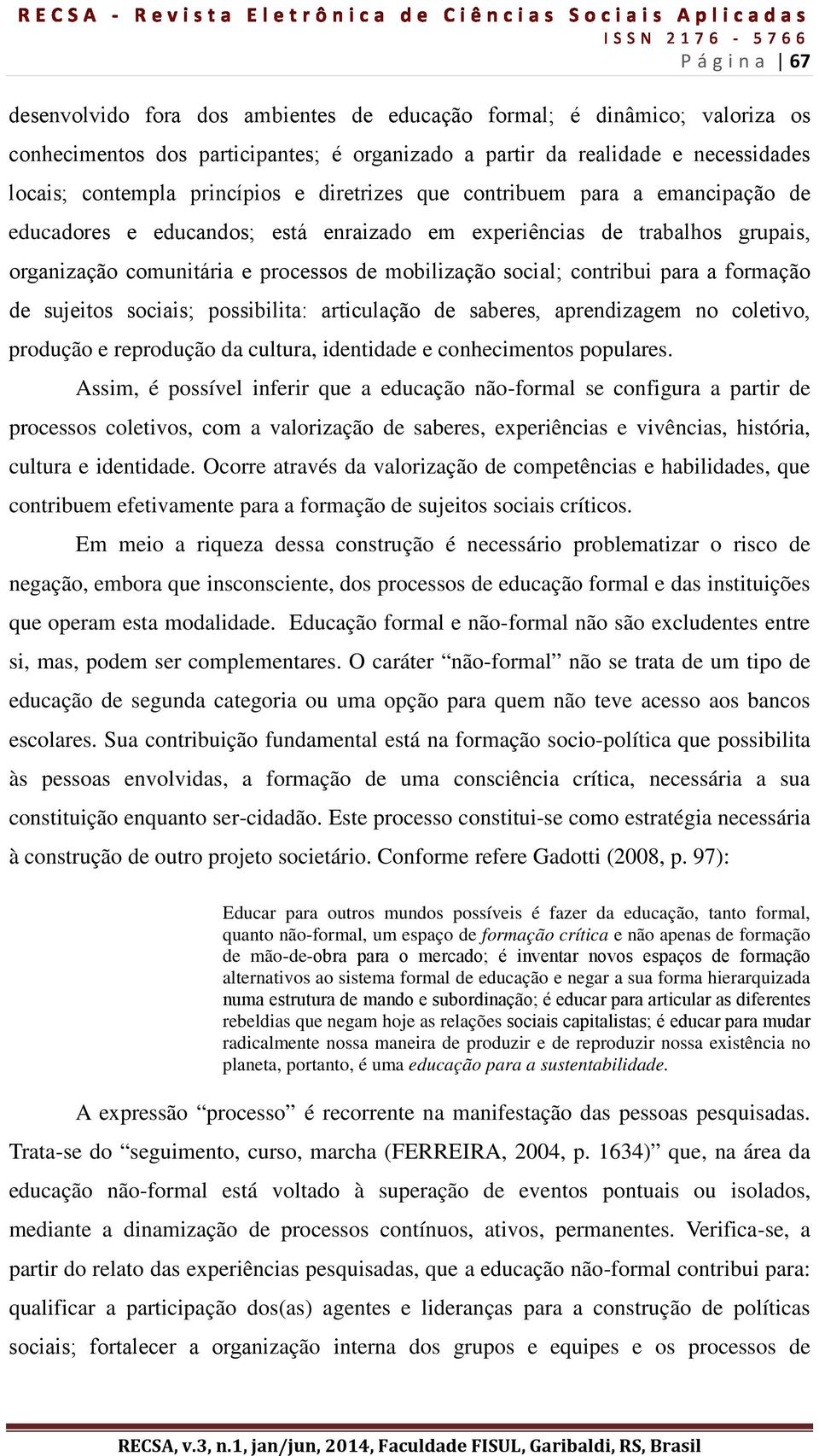 contribui para a formação de sujeitos sociais; possibilita: articulação de saberes, aprendizagem no coletivo, produção e reprodução da cultura, identidade e conhecimentos populares.