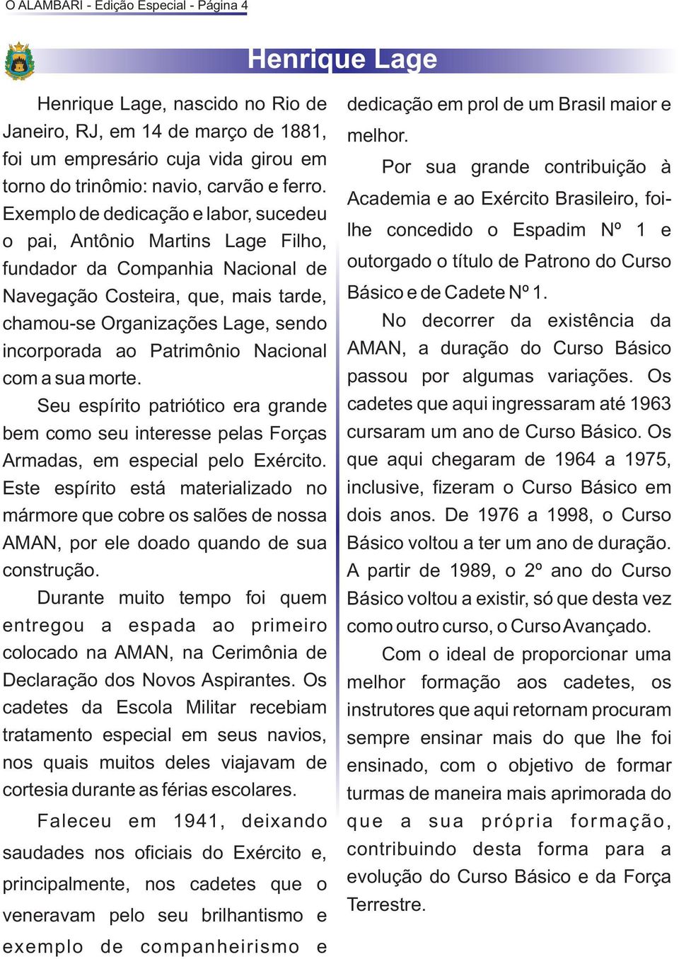 Exemplo de dedicação e labor, sucedeu o pai, Antônio Martins Lage Filho, fundador da Companhia Nacional de Navegação Costeira, que, mais tarde, chamou-se Organizações Lage, sendo incorporada ao