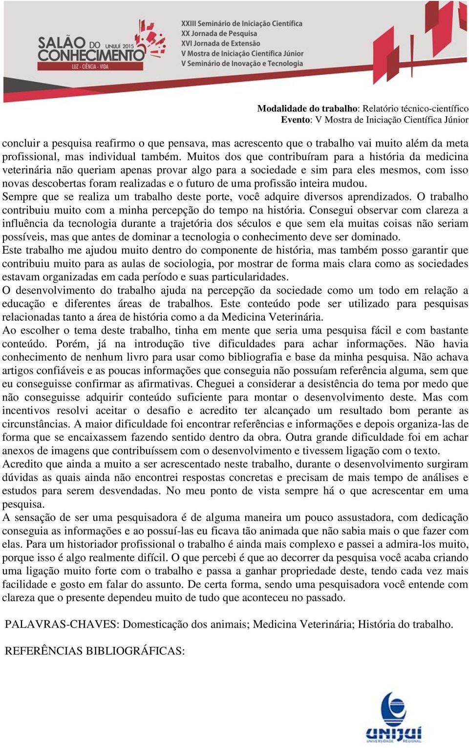 uma profissão inteira mudou. Sempre que se realiza um trabalho deste porte, você adquire diversos aprendizados. O trabalho contribuiu muito com a minha percepção do tempo na história.