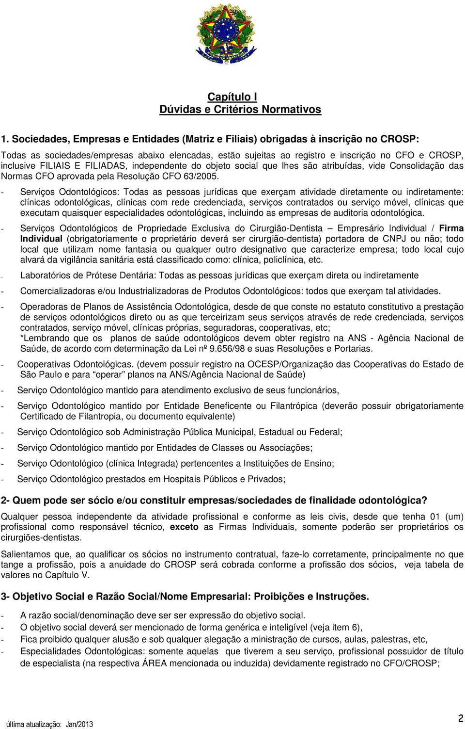 FILIAIS E FILIADAS, independente do objeto social que lhes são atribuídas, vide Consolidação das Normas CFO aprovada pela Resolução CFO 63/2005.