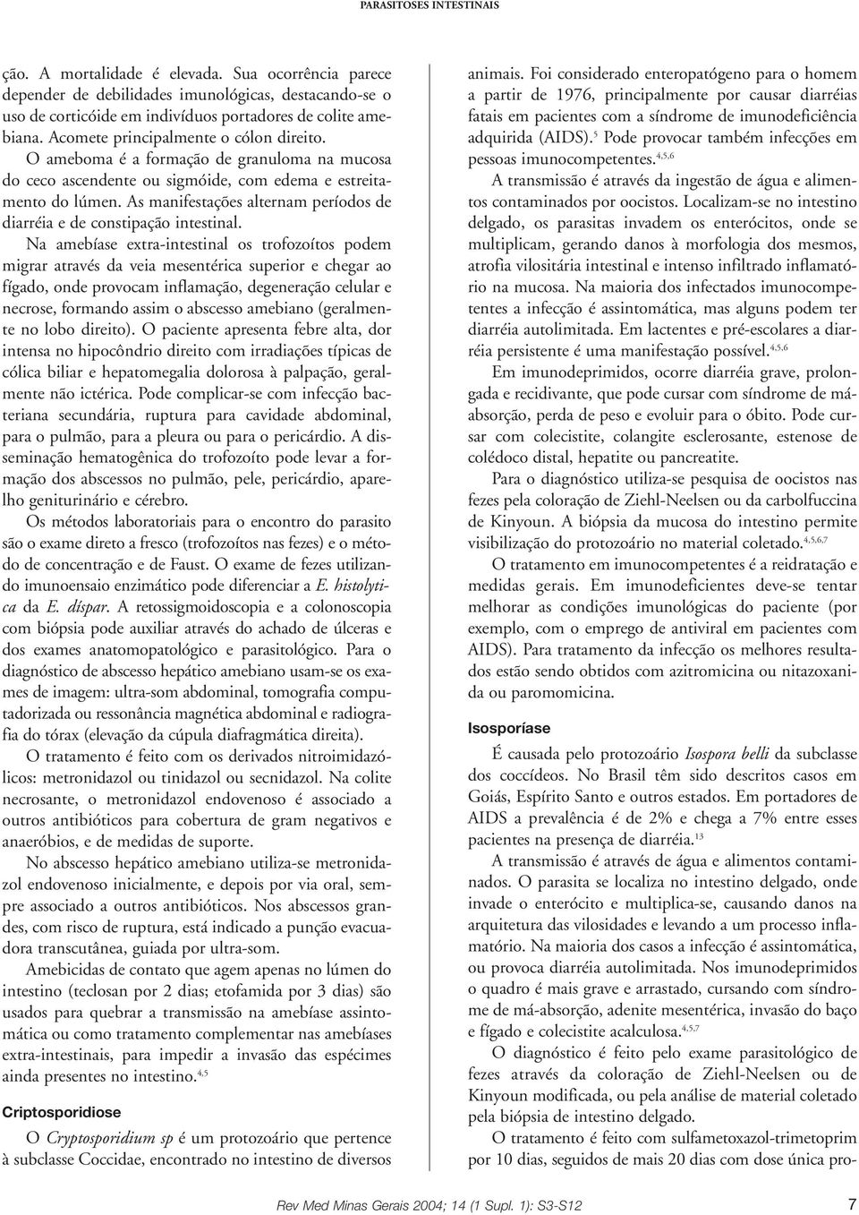 As manifestações alternam períodos de diarréia e de constipação intestinal.