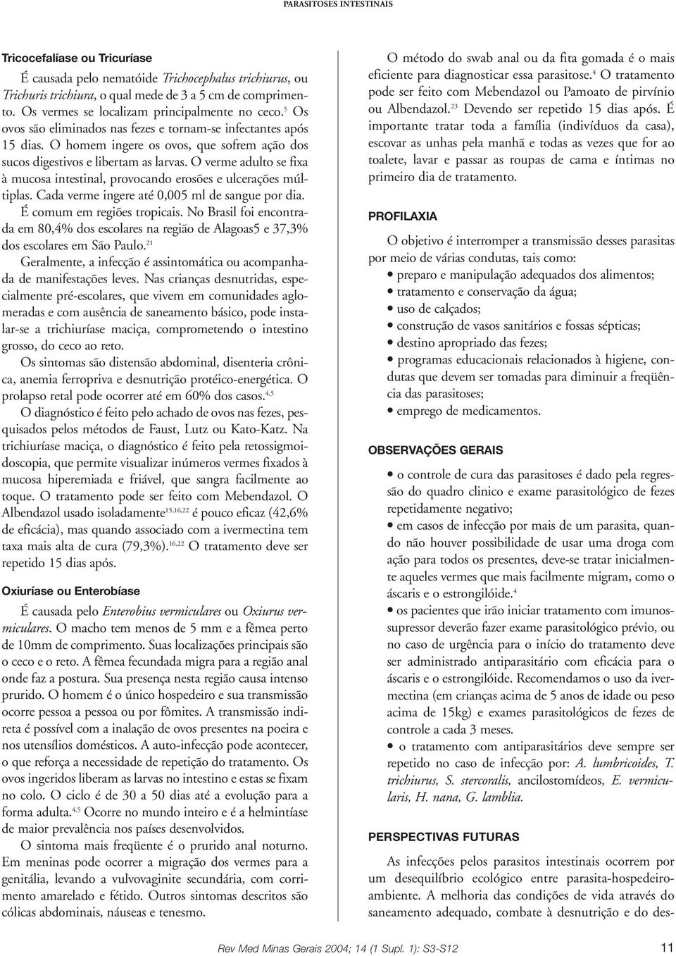 O verme adulto se fixa à mucosa intestinal, provocando erosões e ulcerações múltiplas. Cada verme ingere até 0,005 ml de sangue por dia. É comum em regiões tropicais.