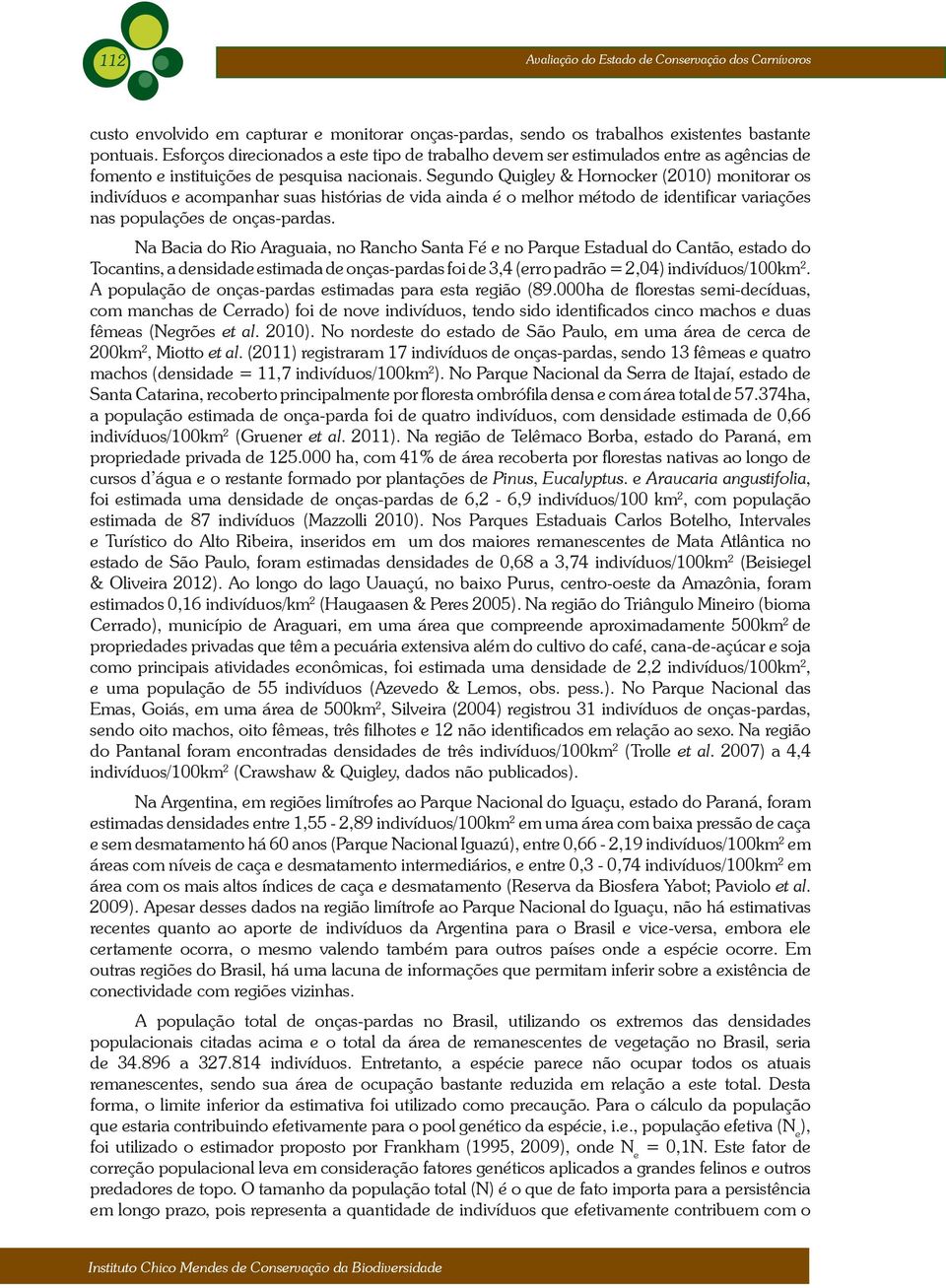 Segundo Quigley & Hornocker (2010) monitorar os indivíduos e acompanhar suas histórias de vida ainda é o melhor método de identificar variações nas populações de onças-pardas.