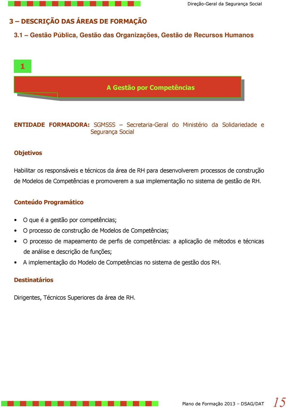 Objetivos Habilitar os responsáveis e técnicos da área de RH para desenvolverem processos de construção de Modelos de Competências e promoverem a sua implementação no sistema de gestão de RH.