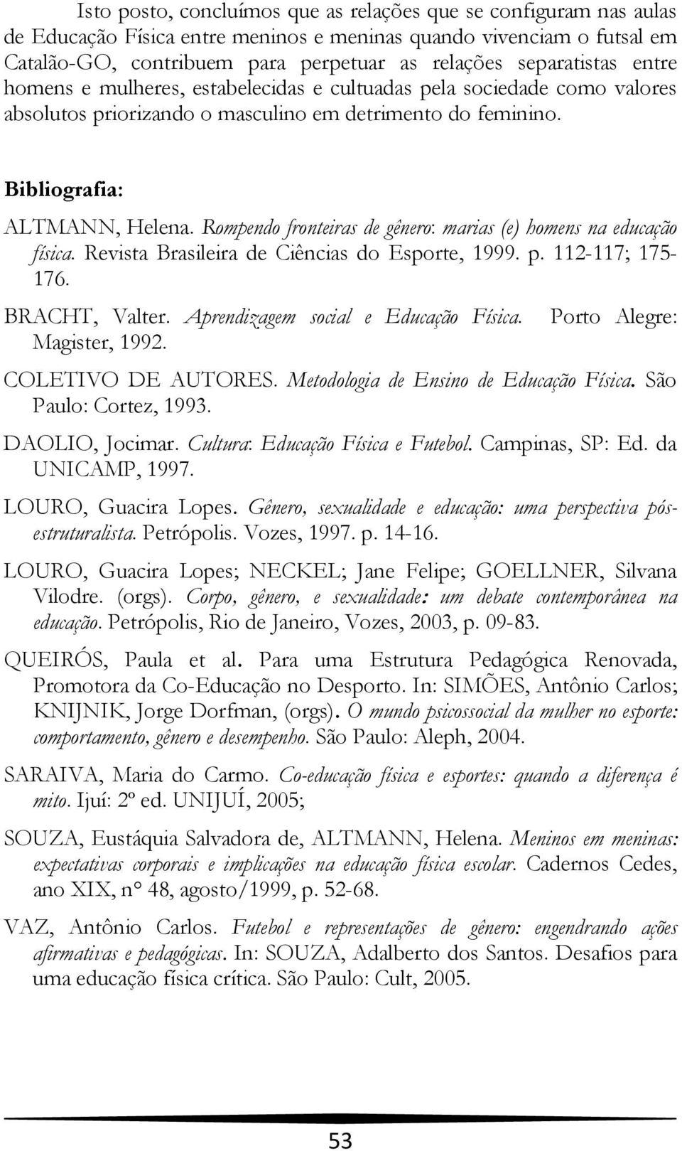 Rompendo fronteiras de gênero: marias (e) homens na educação física. Revista Brasileira de Ciências do Esporte, 1999. p. 112-117; 175-176. BRACHT, Valter. Aprendizagem social e Educação Física.