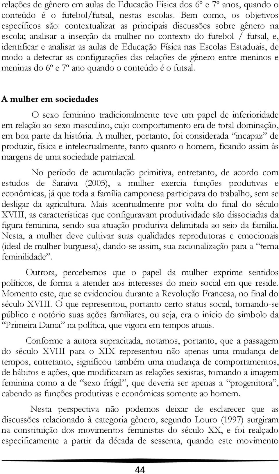 aulas de Educação Física nas Escolas Estaduais, de modo a detectar as configurações das relações de gênero entre meninos e meninas do 6º e 7º ano quando o conteúdo é o futsal.