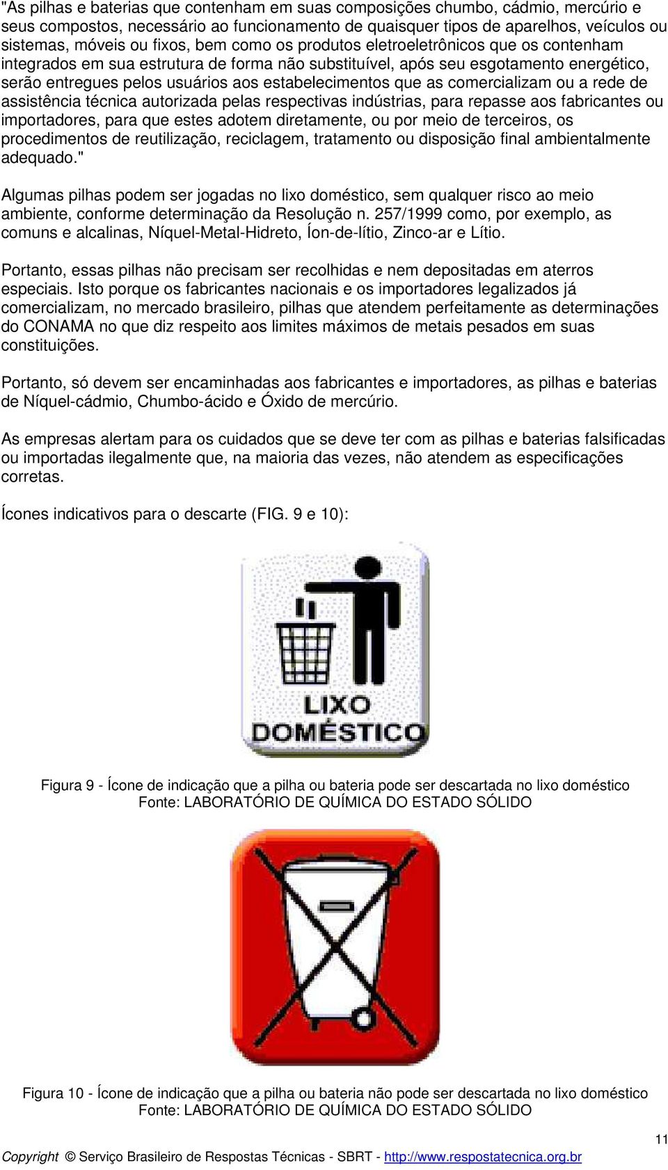 as comercializam ou a rede de assistência técnica autorizada pelas respectivas indústrias, para repasse aos fabricantes ou importadores, para que estes adotem diretamente, ou por meio de terceiros,