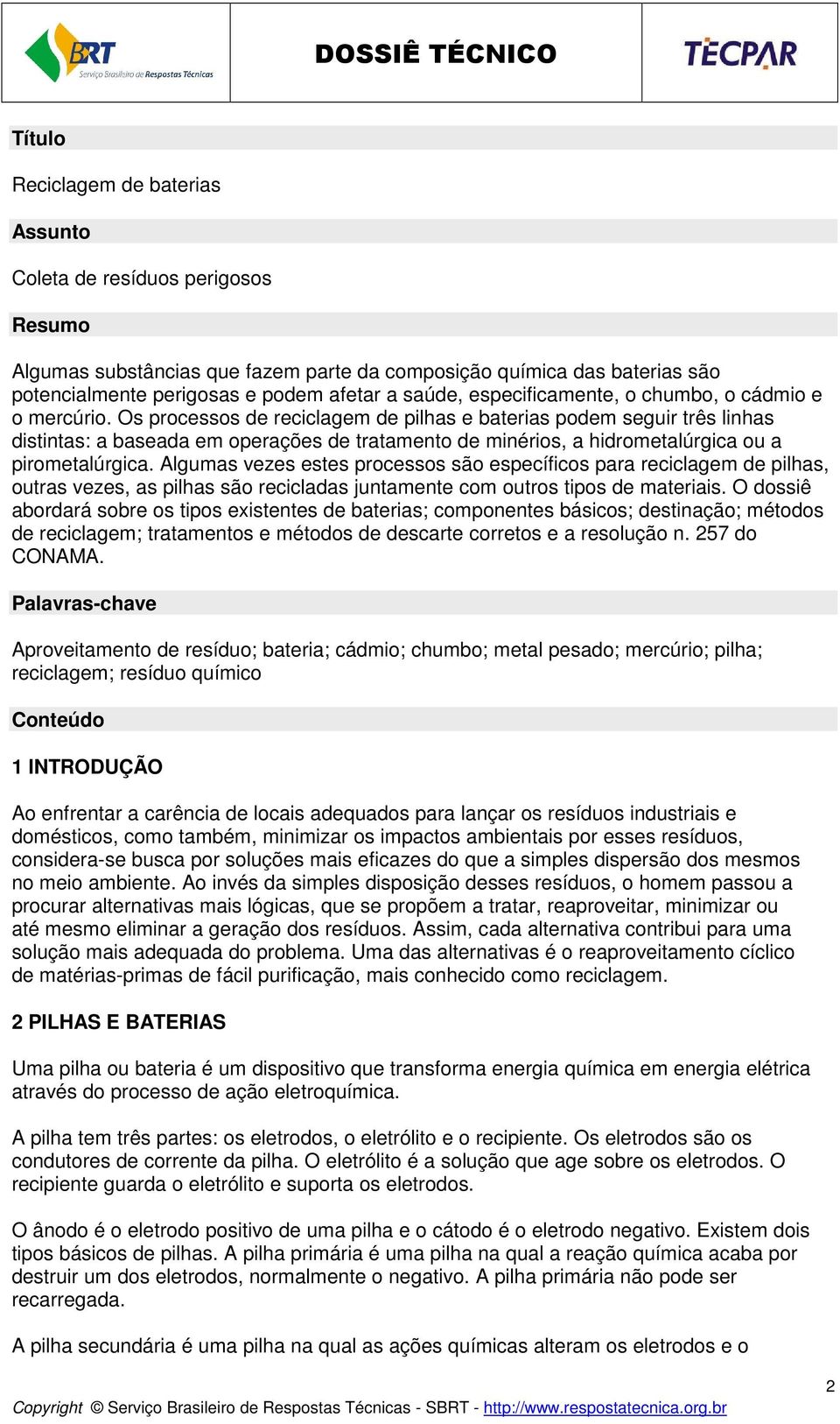 Os processos de reciclagem de pilhas e baterias podem seguir três linhas distintas: a baseada em operações de tratamento de minérios, a hidrometalúrgica ou a pirometalúrgica.