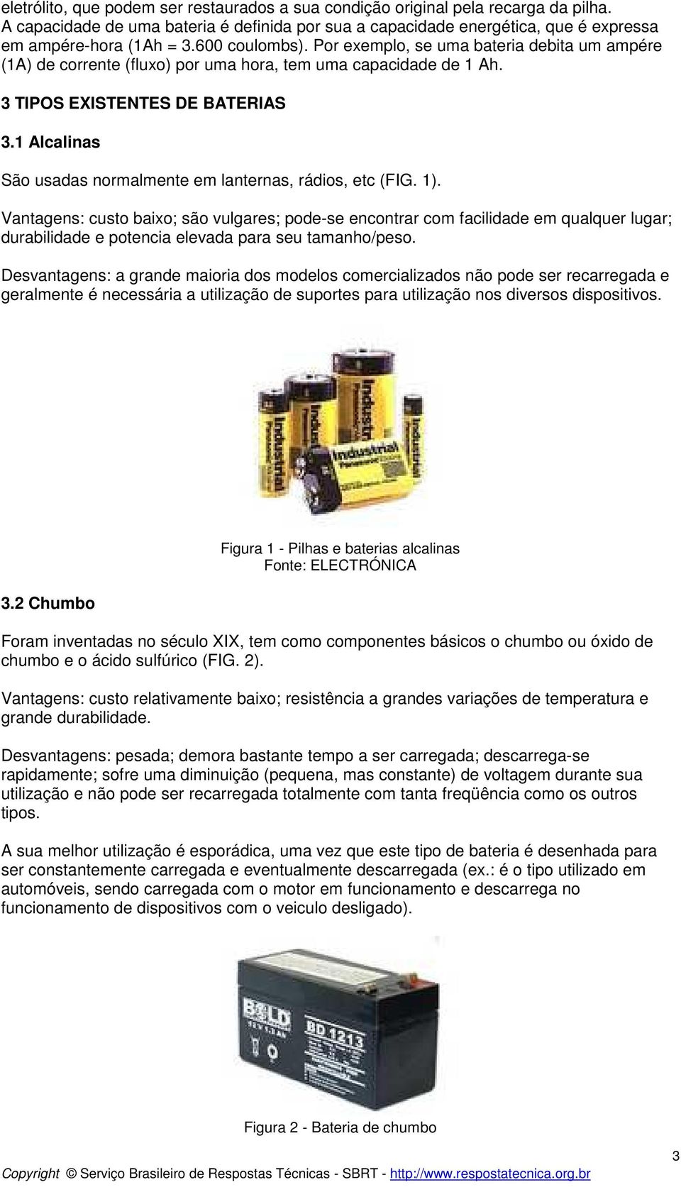 1 Alcalinas São usadas normalmente em lanternas, rádios, etc (FIG. 1).