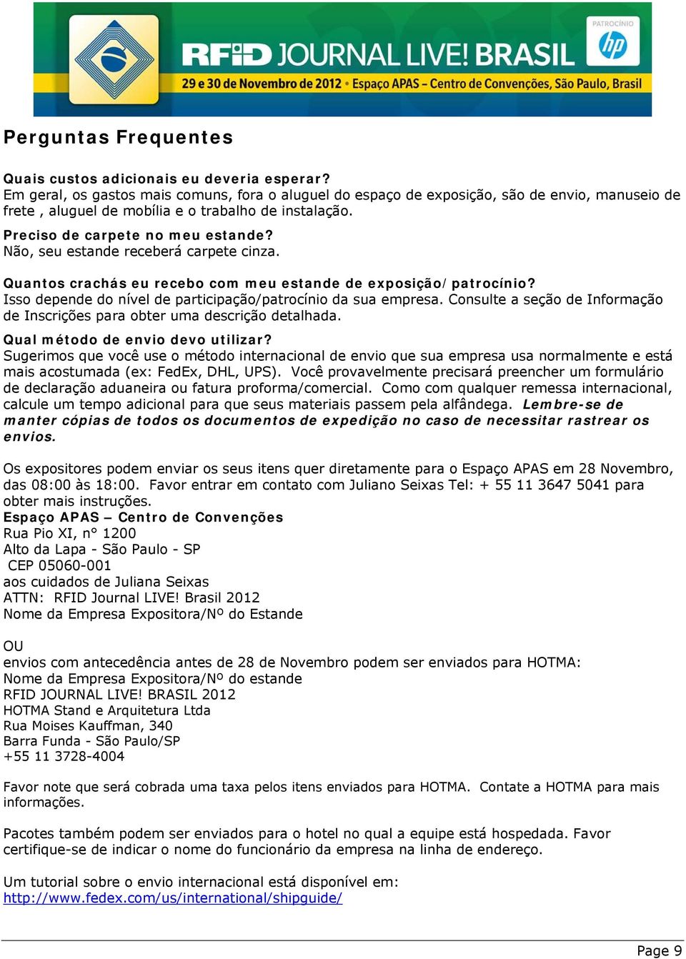 Não, seu estande receberá carpete cinza. Quantos crachás eu recebo com meu estande de exposição/patrocínio? Isso depende do nível de participação/patrocínio da sua empresa.