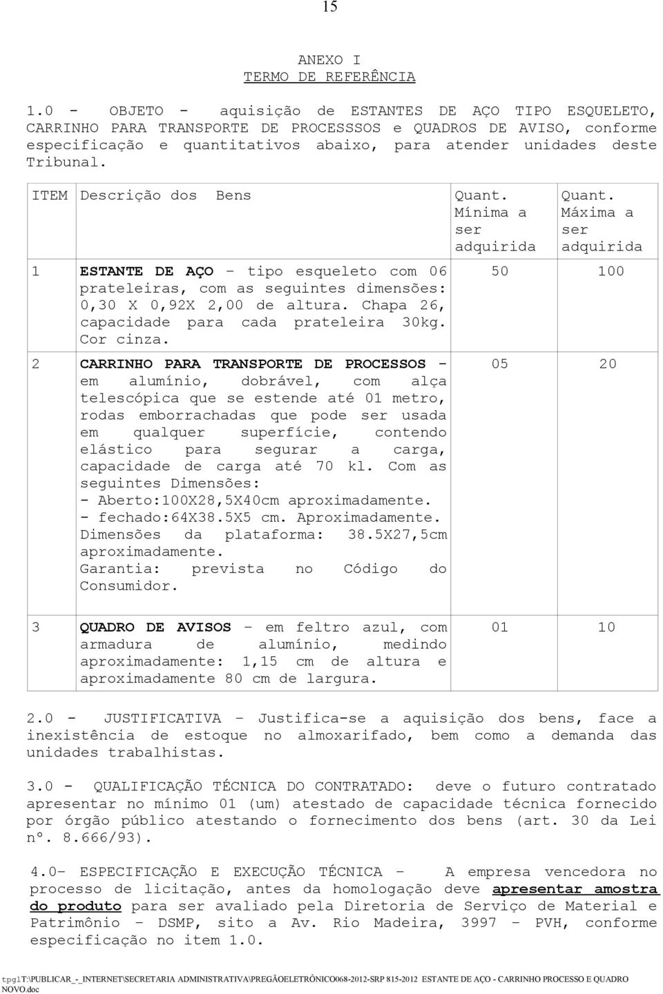 Tribunal. ITEM Descrição dos Bens Quant. Mínima a ser adquirida 1 ESTANTE DE AÇO tipo esqueleto com 06 prateleiras, com as seguintes dimensões: 0,30 X 0,92X 2,00 de altura.