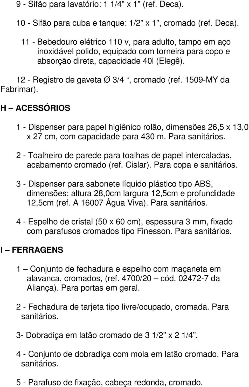 2 - Toalheiro de parede para toalhas de papel intercaladas, acabamento cromado (ref. Cislar). Para copa e sanitários.