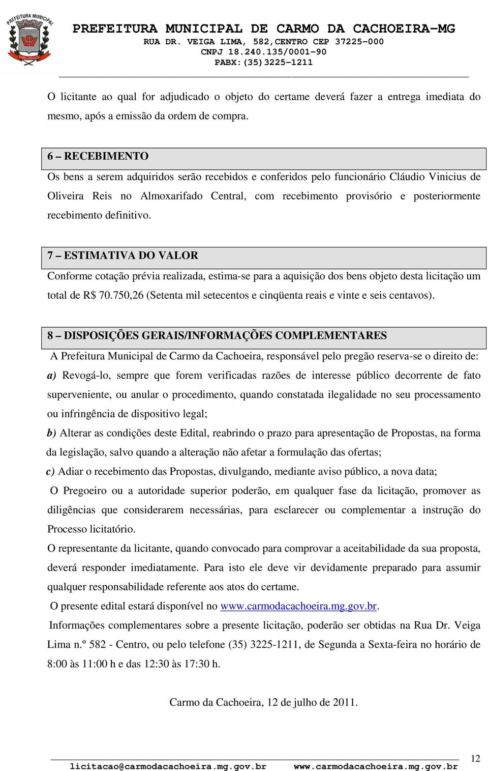 recebimento definitivo. 7 ESTIMATIVA DO VALOR Conforme cotação prévia realizada, estima-se para a aquisição dos bens objeto desta licitação um total de R$ 70.