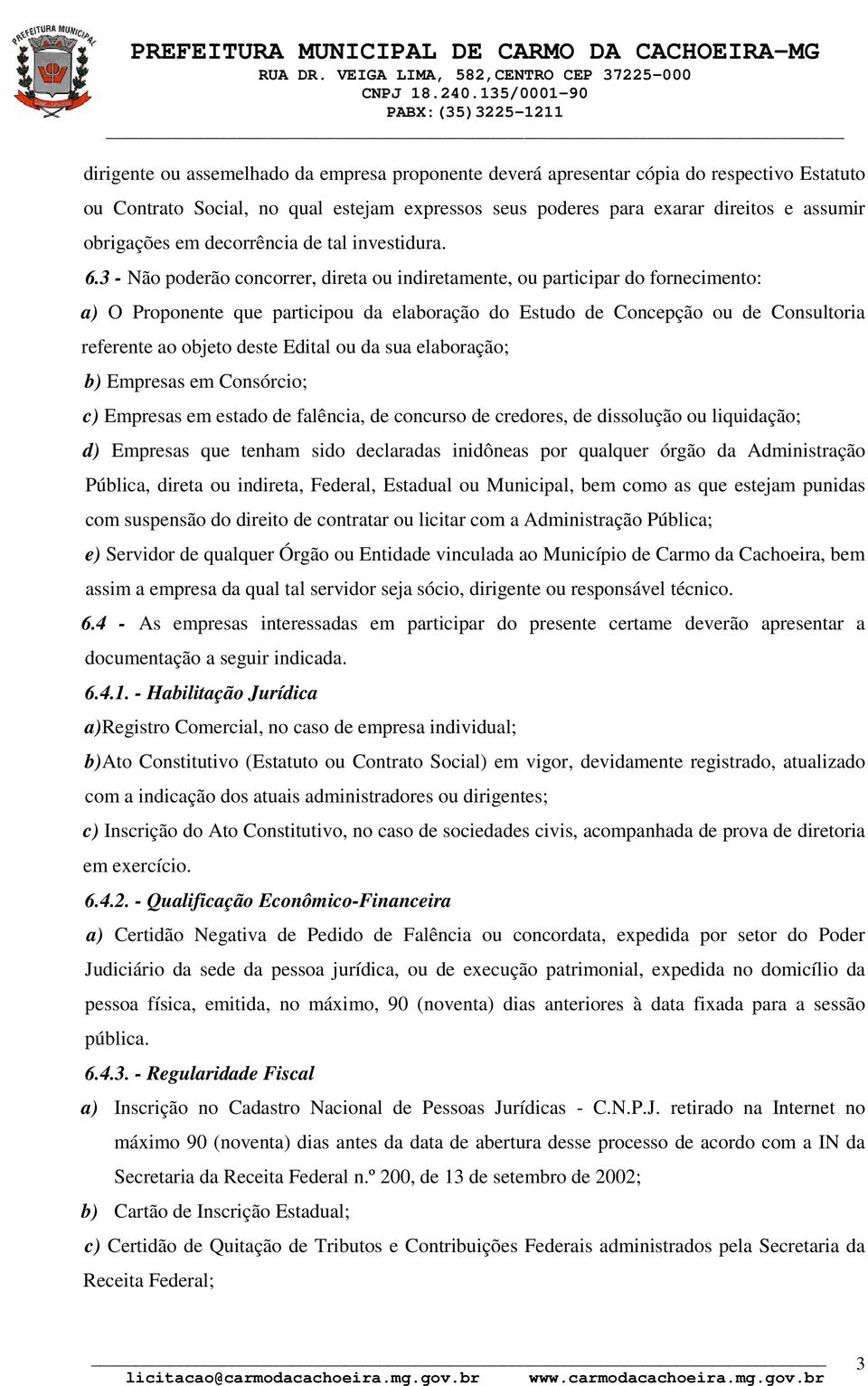 3 - Não poderão concorrer, direta ou indiretamente, ou participar do fornecimento: a) O Proponente que participou da elaboração do Estudo de Concepção ou de Consultoria referente ao objeto deste