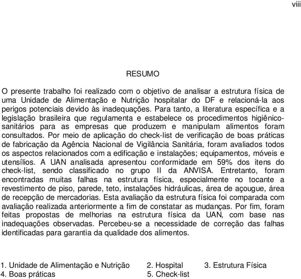 Para tanto, a literatura específica e a legislação brasileira que regulamenta e estabelece os procedimentos higiênicosanitários para as empresas que produzem e manipulam alimentos foram consultados.