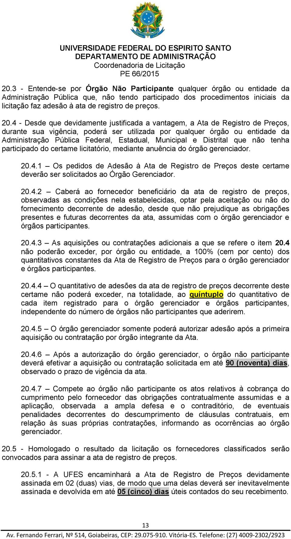 4 - Desde que devidamente justificada a vantagem, a Ata de Registro de Preços, durante sua vigência, poderá ser utilizada por qualquer órgão ou entidade da Administração Pública Federal, Estadual,