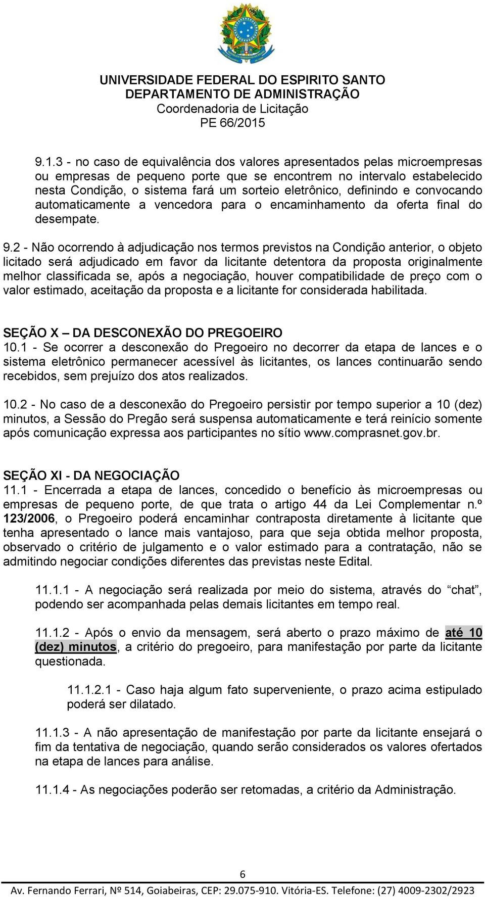 2 - Não ocorrendo à adjudicação nos termos previstos na Condição anterior, o objeto licitado será adjudicado em favor da licitante detentora da proposta originalmente melhor classificada se, após a