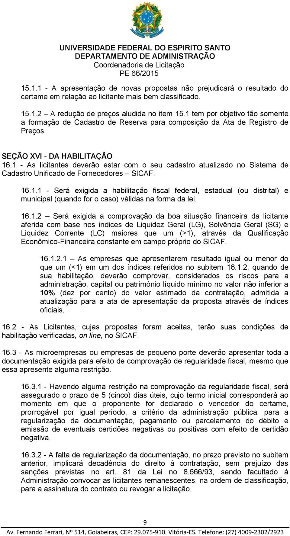 1 - As licitantes deverão estar com o seu cadastro atualizado no Sistema de Cadastro Unificado de Fornecedores SICAF. 16.1.1 - Será exigida a habilitação fiscal federal, estadual (ou distrital) e municipal (quando for o caso) válidas na forma da lei.