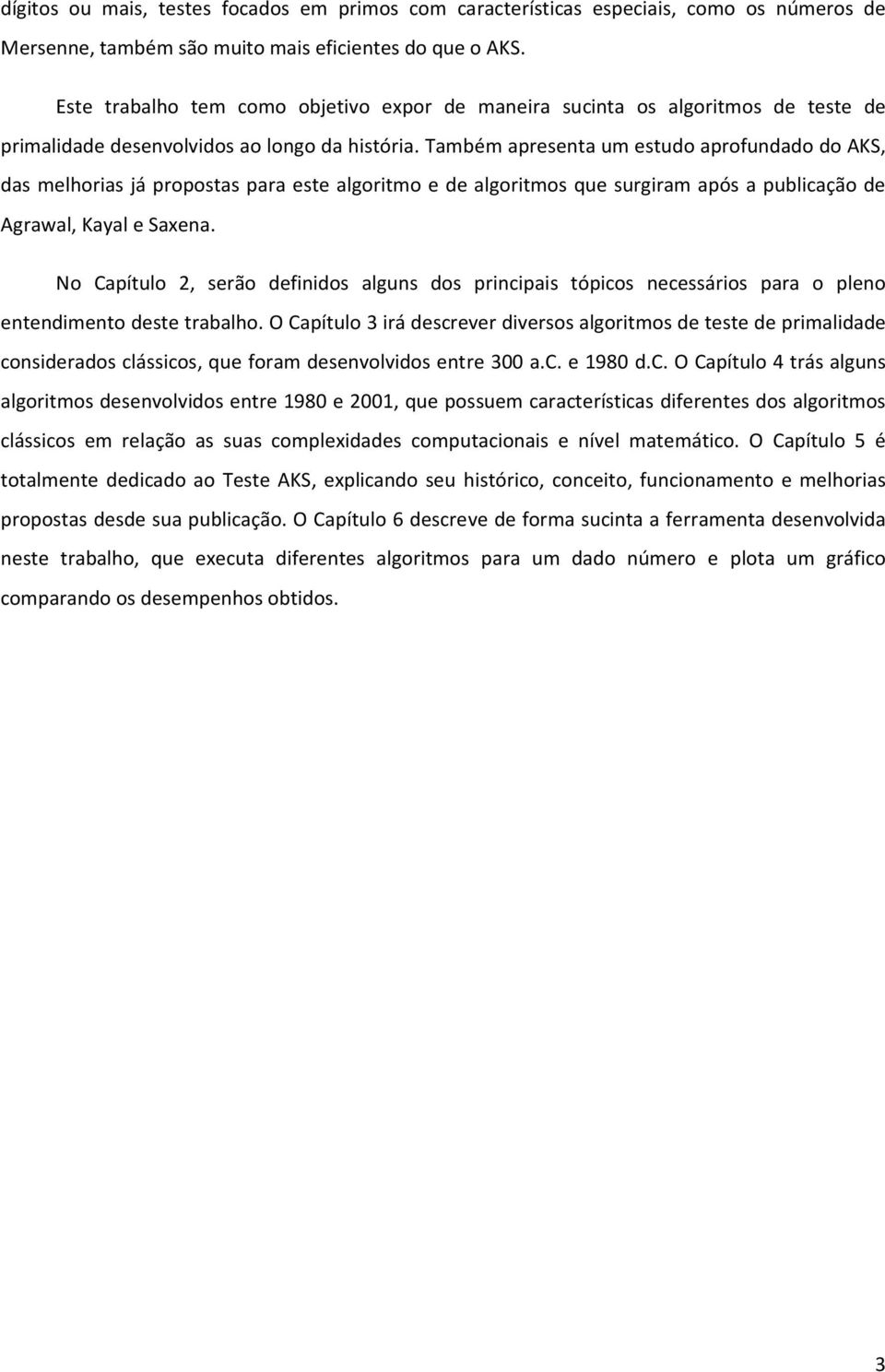 Também apresenta um estudo aprofundado do AKS, das melhorias já propostas para este algoritmo e de algoritmos que surgiram após a publicação de Agrawal, Kayal e Saxena.