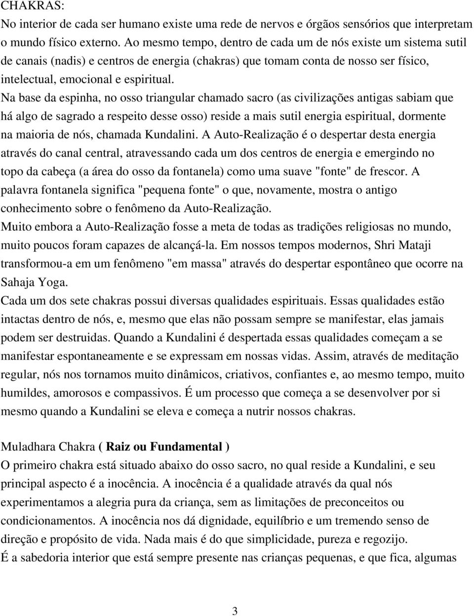 Na base da espinha, no osso triangular chamado sacro (as civilizações antigas sabiam que há algo de sagrado a respeito desse osso) reside a mais sutil energia espiritual, dormente na maioria de nós,