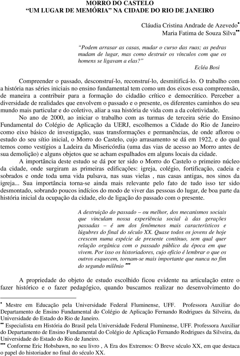 O trabalho com a história nas séries iniciais no ensino fundamental tem como um dos eixos essa compreensão, de maneira a contribuir para a formação do cidadão crítico e democrático.