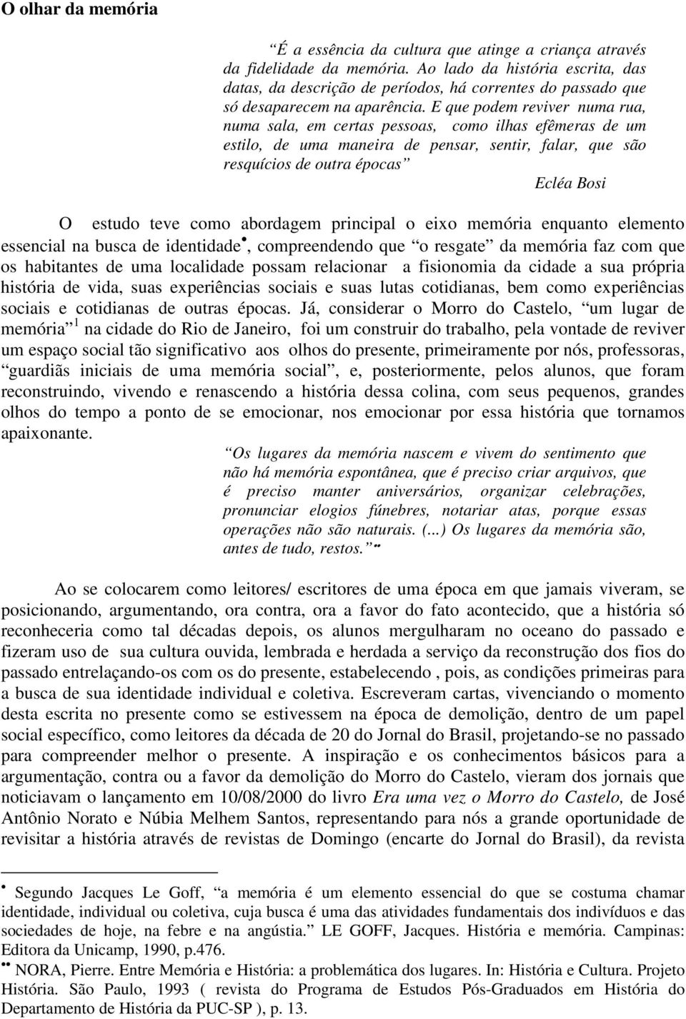 E que podem reviver numa rua, numa sala, em certas pessoas, como ilhas efêmeras de um estilo, de uma maneira de pensar, sentir, falar, que são resquícios de outra épocas Ecléa Bosi O estudo teve como