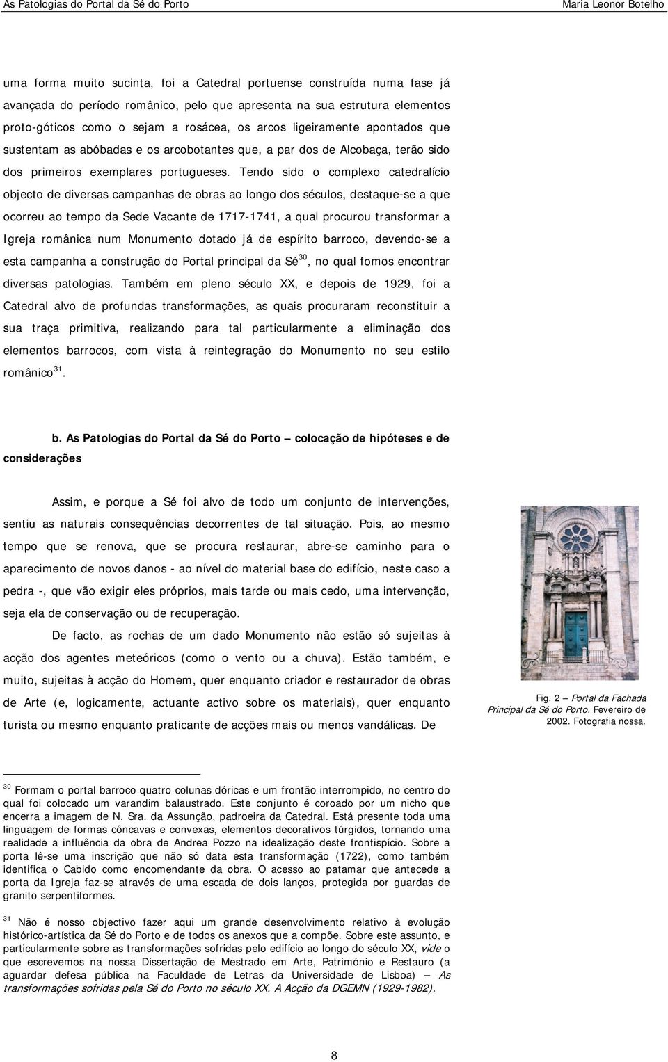 Tendo sido o complexo catedralício objecto de diversas campanhas de obras ao longo dos séculos, destaque-se a que ocorreu ao tempo da Sede Vacante de 1717-1741, a qual procurou transformar a Igreja