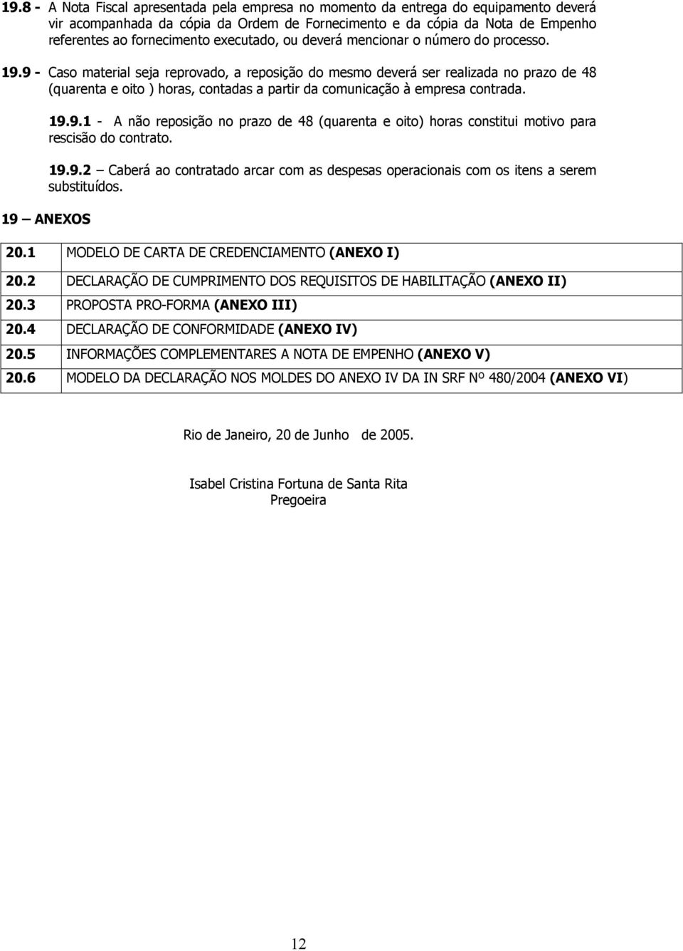 9 - Caso material seja reprovado, a reposição do mesmo deverá ser realizada no prazo de 48 (quarenta e oito ) horas, contadas a partir da comunicação à empresa contrada. 19.9.1 - A não reposição no prazo de 48 (quarenta e oito) horas constitui motivo para rescisão do contrato.