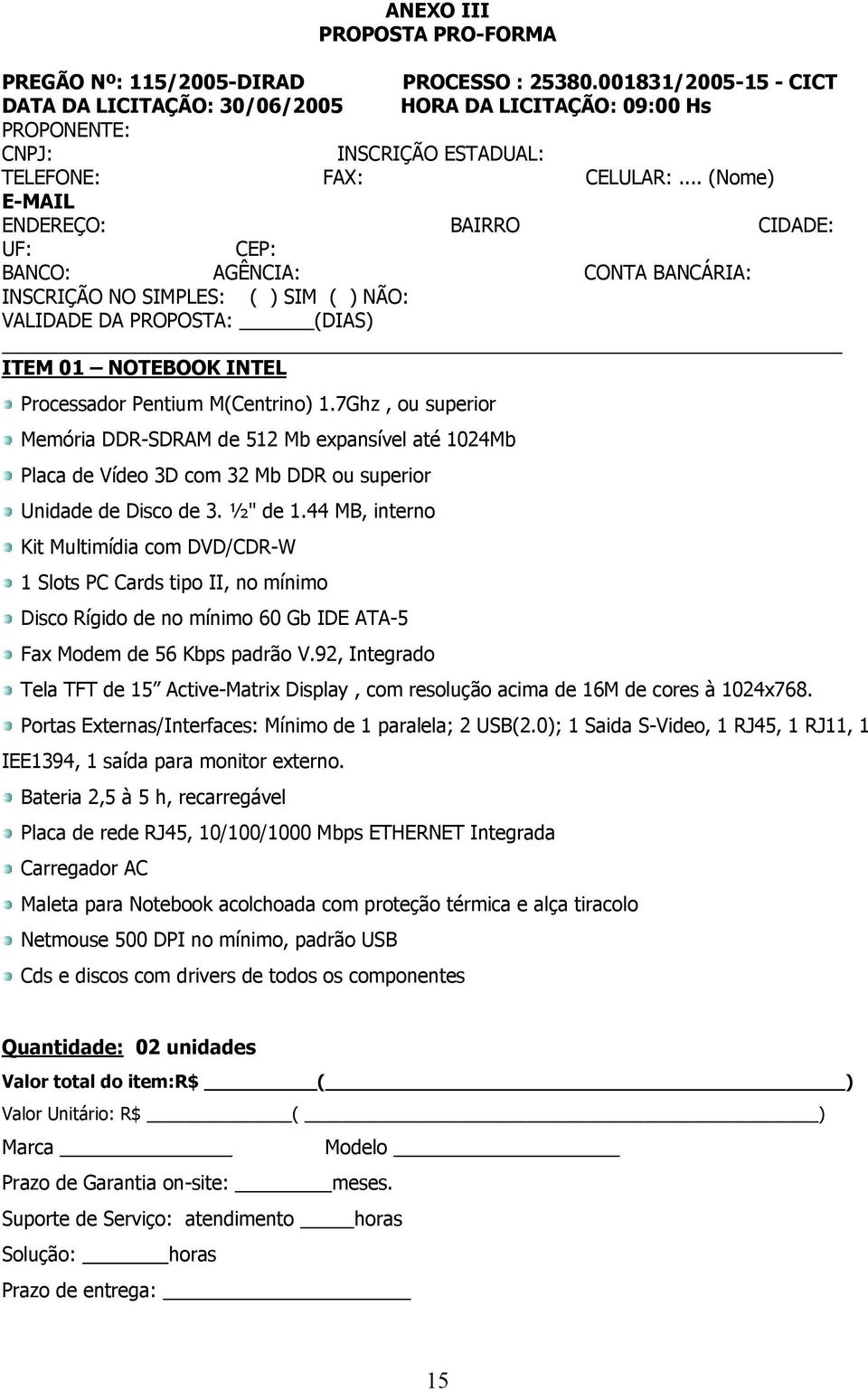 .. (Nome) E-MAIL ENDEREÇO: BAIRRO CIDADE: UF: CEP: BANCO: AGÊNCIA: CONTA BANCÁRIA: INSCRIÇÃO NO SIMPLES: ( ) SIM ( ) NÃO: VALIDADE DA PROPOSTA: (DIAS) ITEM 01 NOTEBOOK INTEL Processador Pentium