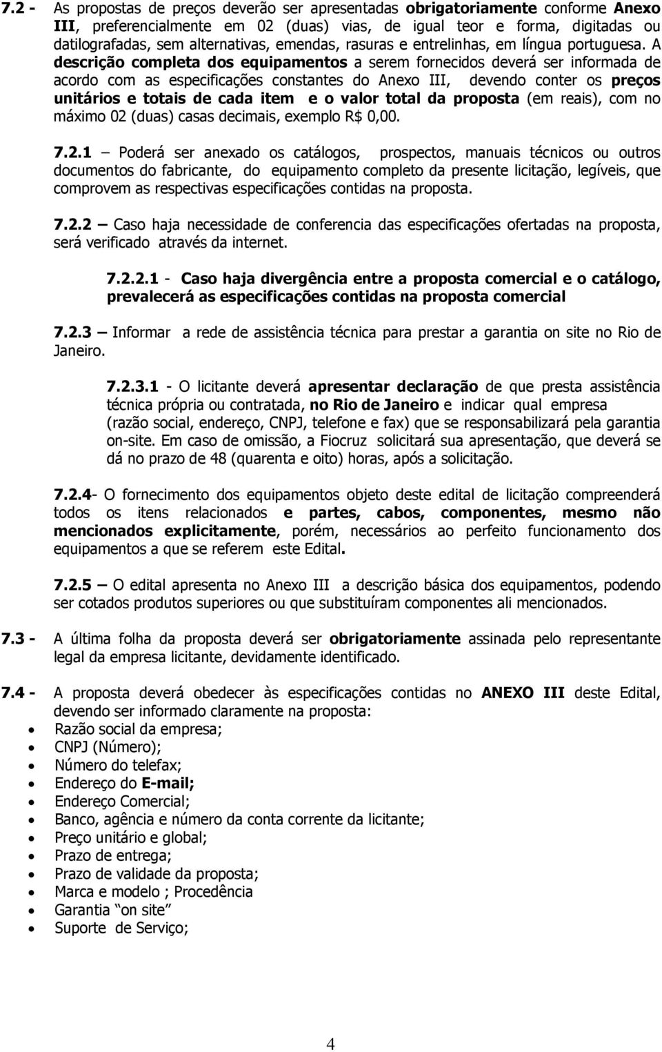 A descrição completa dos equipamentos a serem fornecidos deverá ser informada de acordo com as especificações constantes do Anexo III, devendo conter os preços unitários e totais de cada item e o