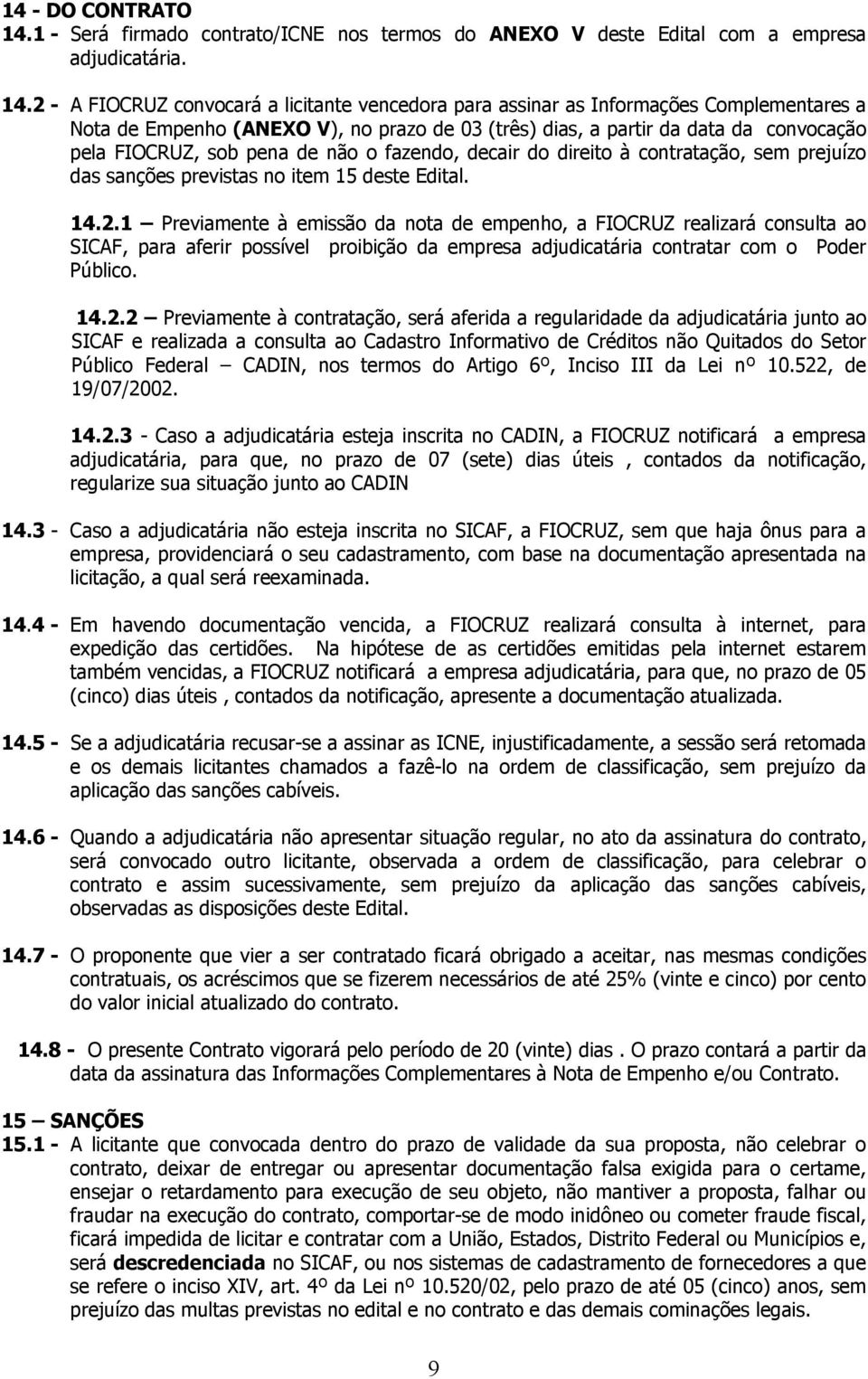 2 - A FIOCRUZ convocará a licitante vencedora para assinar as Informações Complementares a Nota de Empenho (ANEXO V), no prazo de 03 (três) dias, a partir da data da convocação pela FIOCRUZ, sob pena