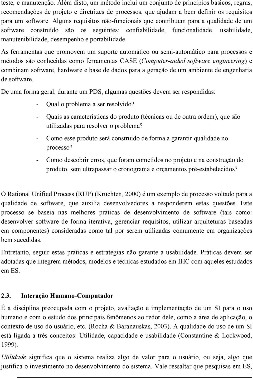 Alguns requisitos não-funcionais que contribuem para a qualidade de um software construído são os seguintes: confiabilidade, funcionalidade, usabilidade, manutenibilidade, desempenho e portabilidade.