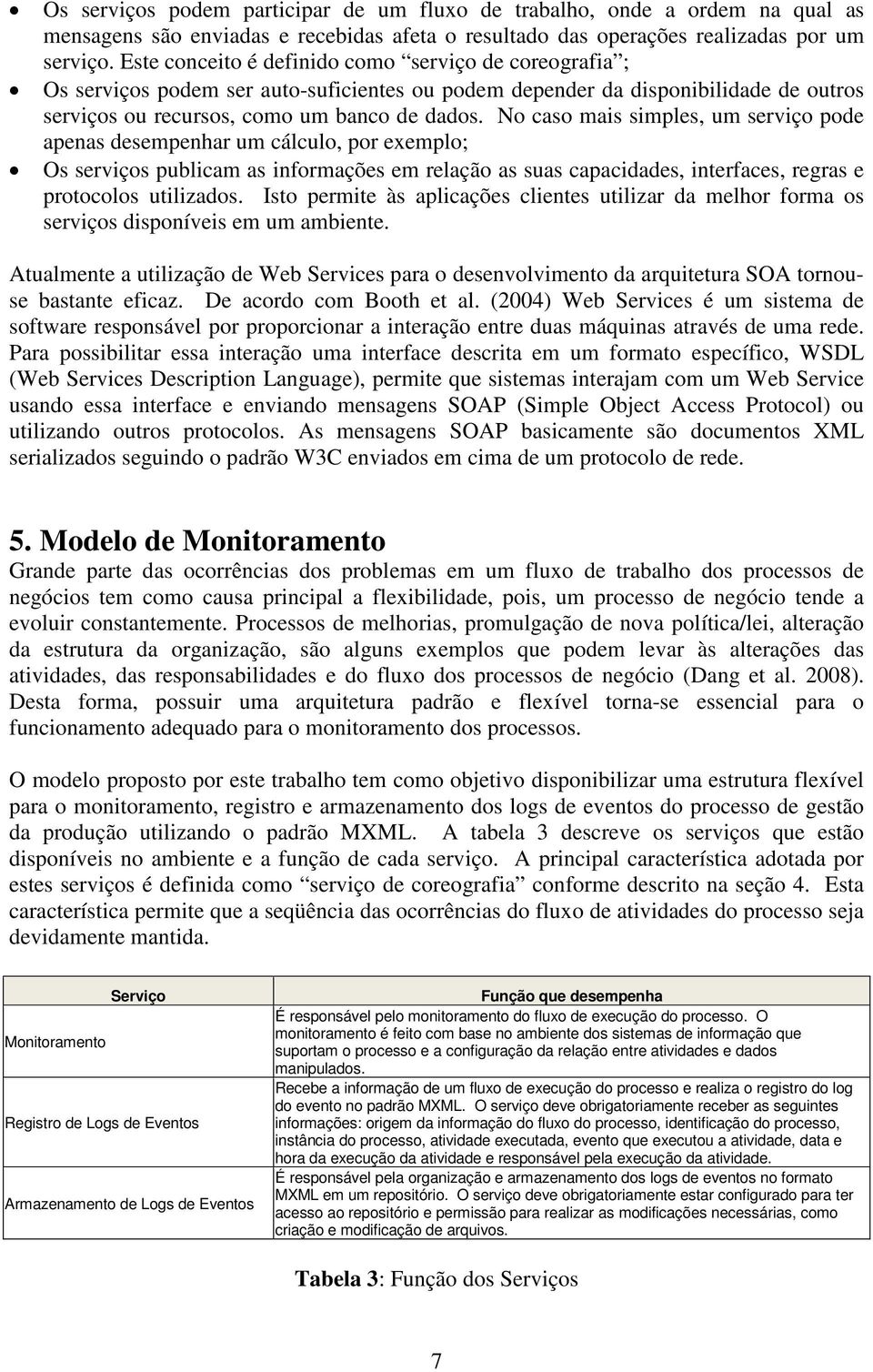 No caso mais simples, um serviço pode apenas desempenhar um cálculo, por exemplo; Os serviços publicam as informações em relação as suas capacidades, interfaces, regras e protocolos utilizados.