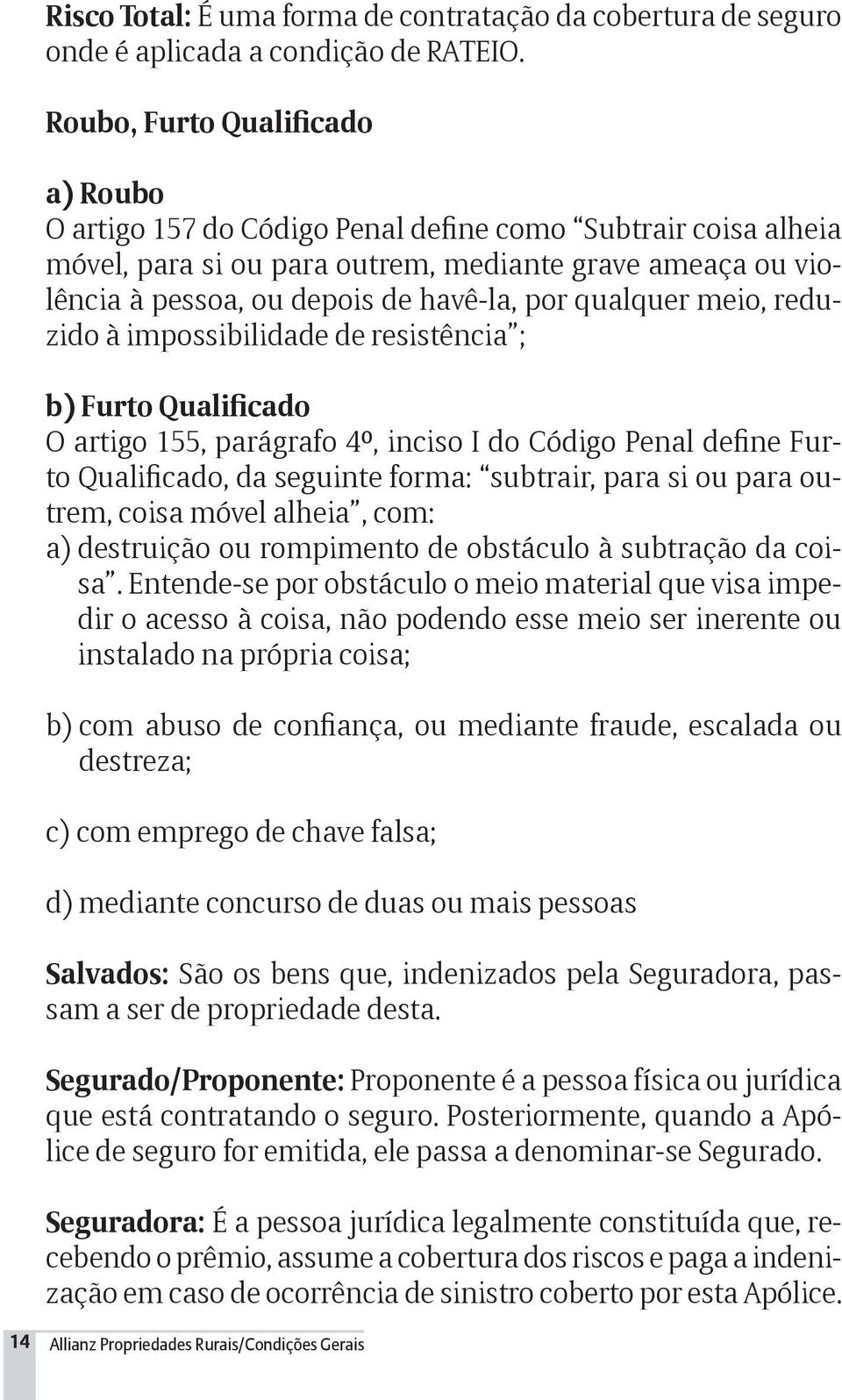 qualquer meio, reduzido à impossibilidade de resistência ; b) Furto Qualificado O artigo 155, parágrafo 4º, inciso I do Código Penal define Furto Qualificado, da seguinte forma: subtrair, para si ou