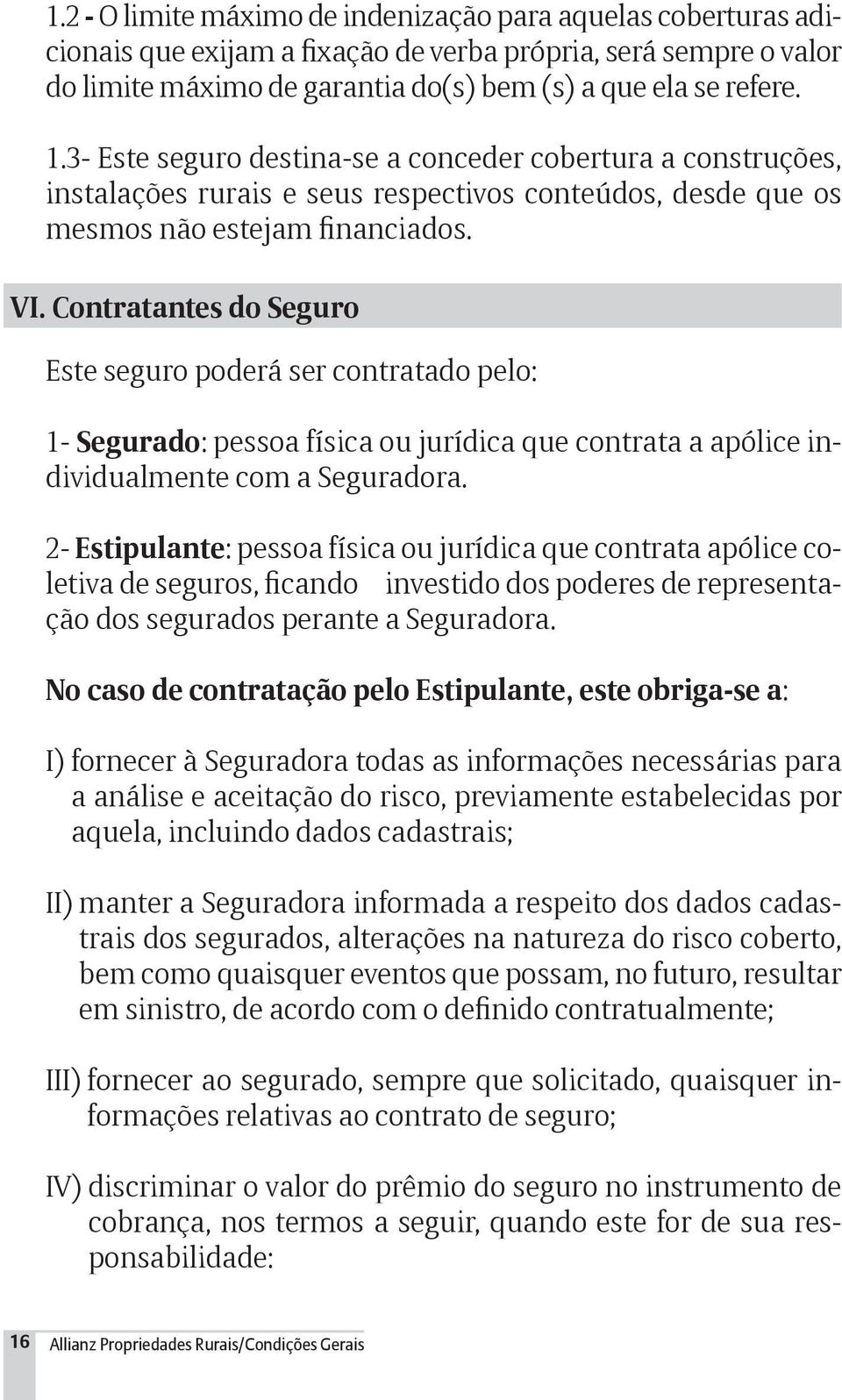 Contratantes do Seguro Este seguro poderá ser contratado pelo: 1- Segurado: pessoa física ou jurídica que contrata a apólice individualmente com a Seguradora.