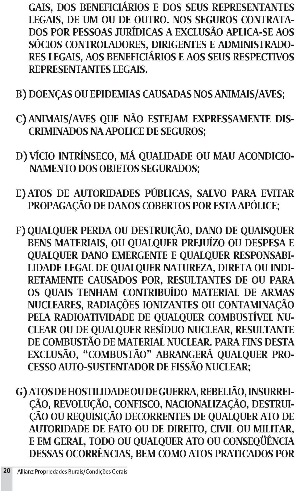 B) DOENÇAS OU EPIDEMIAS CAUSADAS NOS ANIMAIS/AVES; C) ANIMAIS/AVES QUE NÃO ESTEJAM EXPRESSAMENTE DIS- CRIMINADOS NA APOLICE DE SEGUROS; D) VÍCIO INTRÍNSECO, MÁ QUALIDADE OU MAU ACONDICIO- NAMENTO DOS