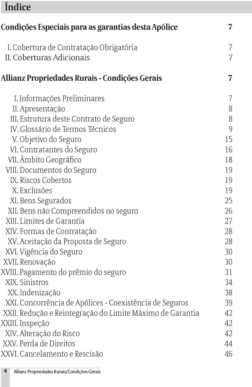 Âmbito Geográfico 18 VIII. Documentos do Seguro 19 IX. Riscos Cobertos 19 X. Exclusões 19 XI. Bens Segurados 25 XII. Bens não Compreendidos no seguro 26 XIII. Limites de Garantia 27 XIV.