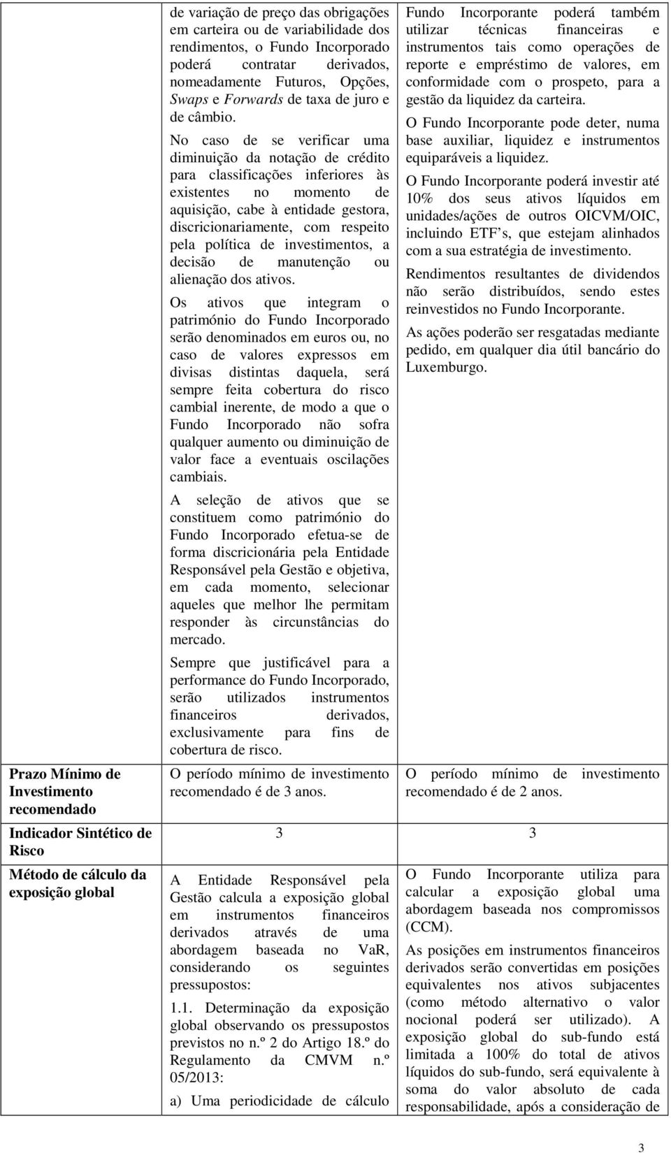 No caso de se verificar uma diminuição da notação de crédito para classificações inferiores às existentes no momento de aquisição, cabe à entidade gestora, discricionariamente, com respeito pela