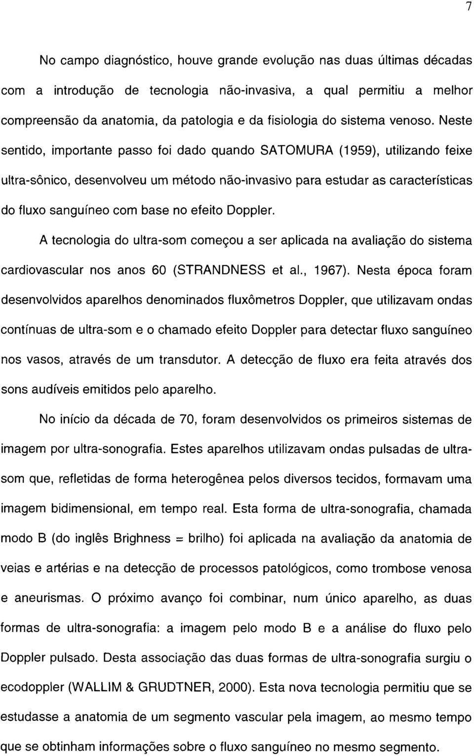 Neste sentido, importante passo foi dado quando SATOMURA (1959), utilizando feixe ultra-sônico, desenvolveu um método não-invasivo para estudar as características do fluxo sanguíneo com base no