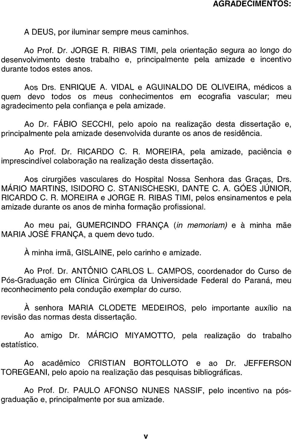 VIDAL e AGUINALDO DE OLIVEIRA, médicos a quem devo todos os meus conhecimentos em ecografia vascular; meu agradecimento pela confiança e pela amizade. Ao Dr.