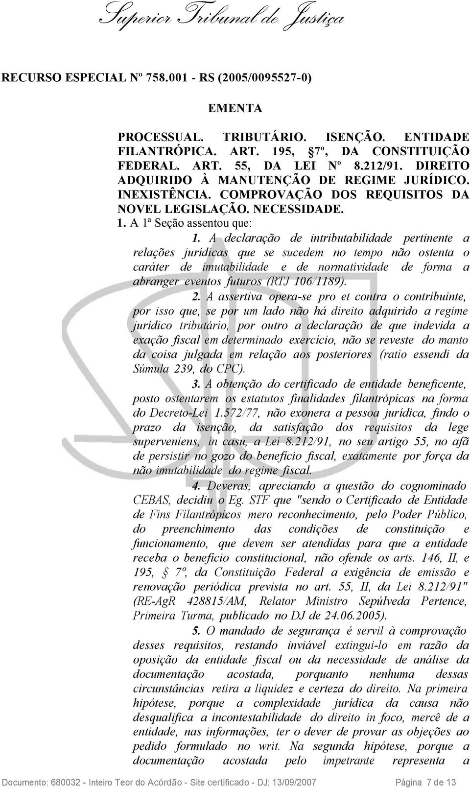 A declaração de intributabilidade pertinente a relações jurídicas que se sucedem no tempo não ostenta o caráter de imutabilidade e de normatividade de forma a abranger eventos futuros (RTJ 106/1189).